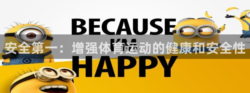 德国凯发官方正版app集团:安全第一:增强体育运动的健康和安